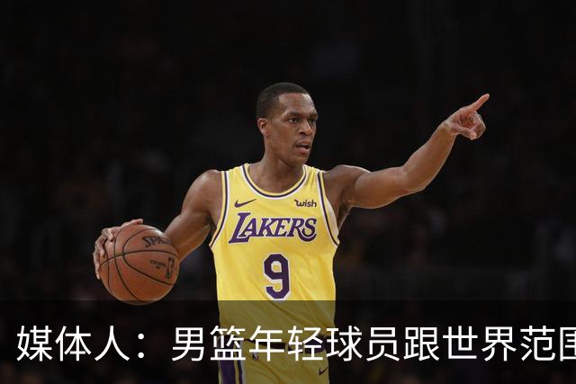 媒体人：男篮年轻球员跟世界范围同龄比差距很大 且其实也不年轻